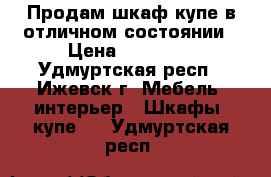 Продам шкаф-купе в отличном состоянии › Цена ­ 15 000 - Удмуртская респ., Ижевск г. Мебель, интерьер » Шкафы, купе   . Удмуртская респ.